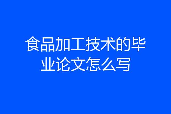 食品加工技术的毕业论文怎么写