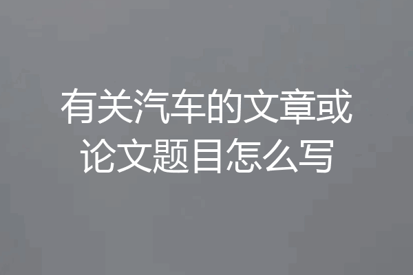 有关汽车的文章或论文题目怎么写