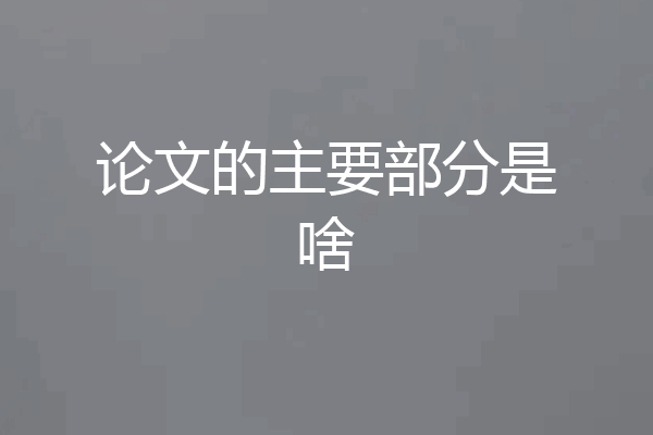 论文的主要部分是啥