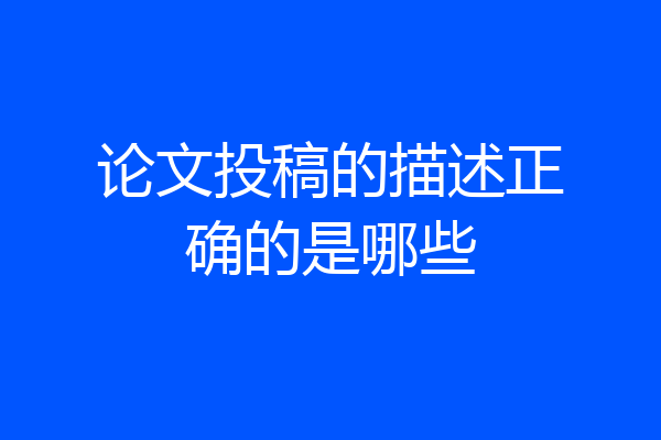 论文投稿的描述正确的是哪些