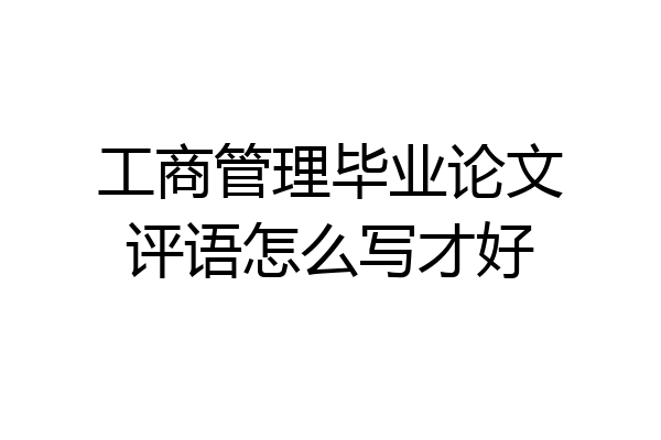 工商管理毕业论文评语怎么写才好