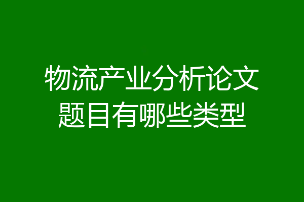 物流产业分析论文题目有哪些类型