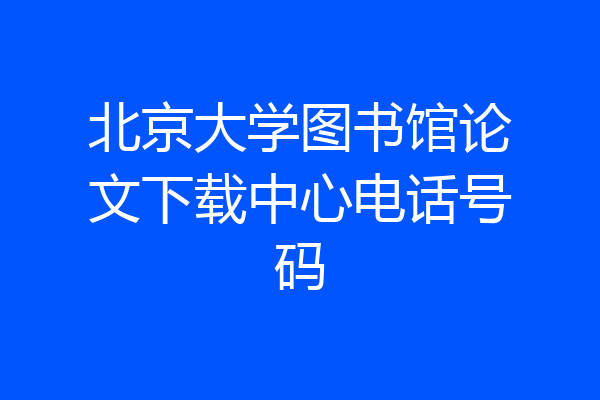 北京大学图书馆论文下载中心电话号码