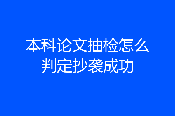 本科论文抽检怎么判定抄袭成功