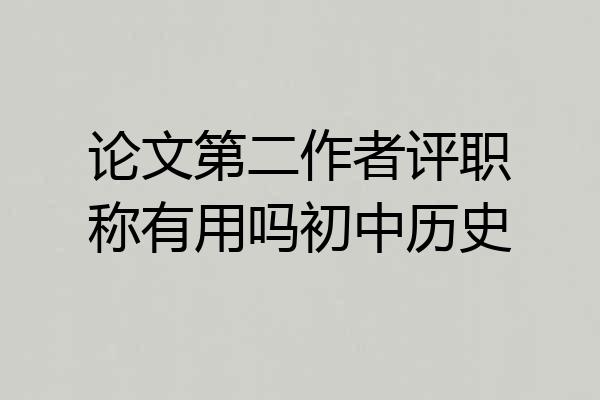 论文第二作者评职称有用吗初中历史