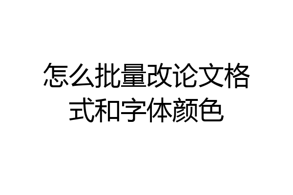 怎么批量改论文格式和字体颜色