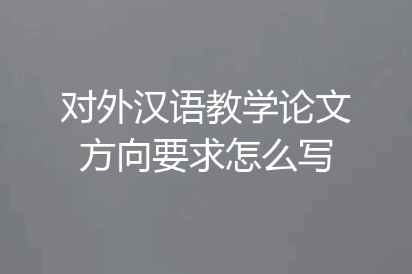对外汉语教学论文方向要求怎么写