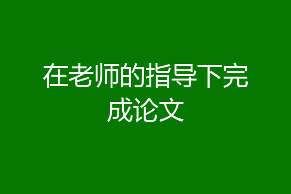 在老师的指导下完成论文