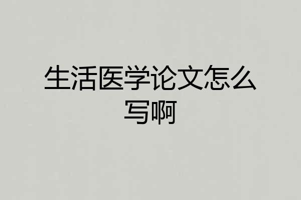 生活医学论文怎么写啊