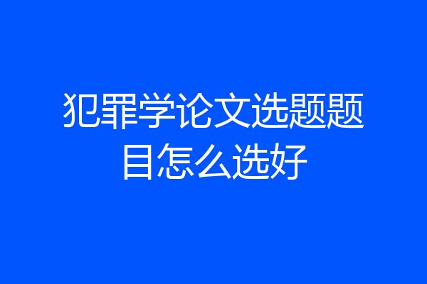 犯罪学论文选题题目怎么选好