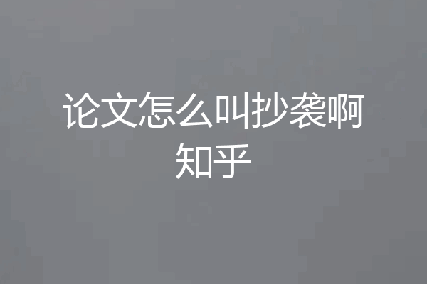 论文怎么叫抄袭啊知乎