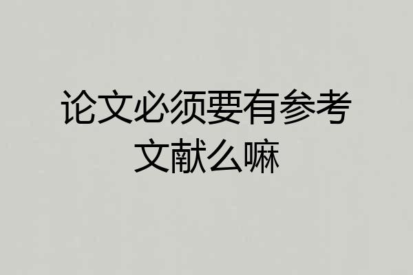 论文必须要有参考文献么嘛
