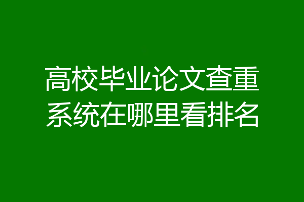 高校毕业论文查重系统在哪里看排名