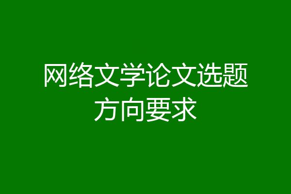 网络文学论文选题方向要求