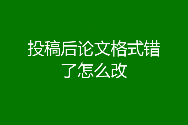 投稿后论文格式错了怎么改