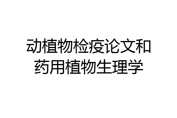 动植物检疫论文和药用植物生理学