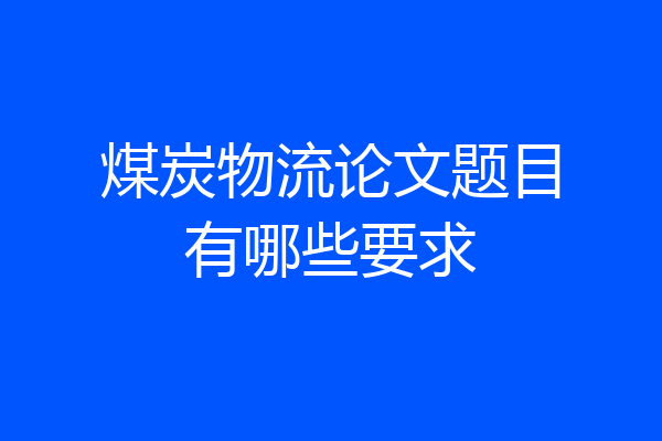 煤炭物流论文题目有哪些要求