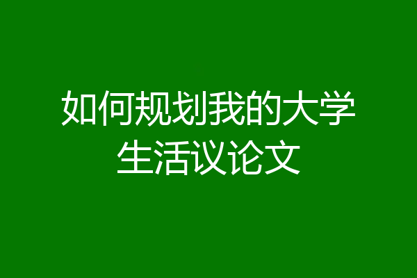 如何规划我的大学生活议论文