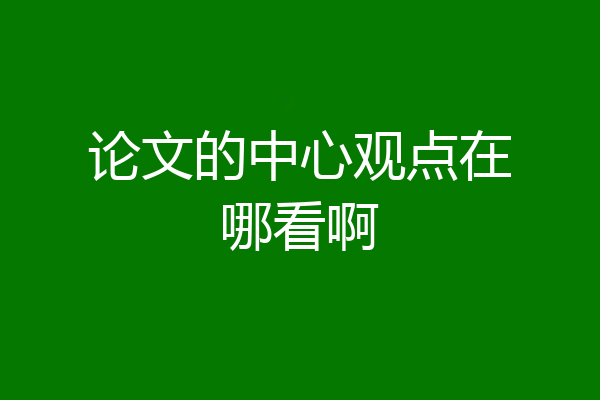 论文的中心观点在哪看啊