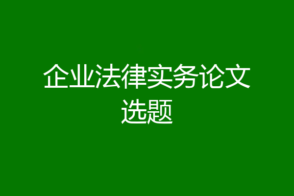 企业法律实务论文选题