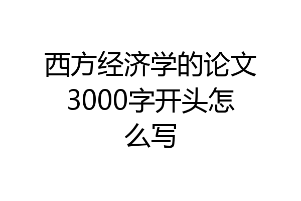 西方经济学的论文3000字开头怎么写