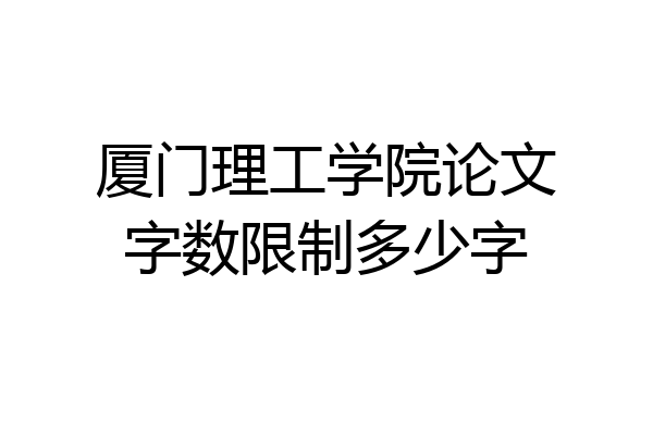 厦门理工学院论文字数限制多少字