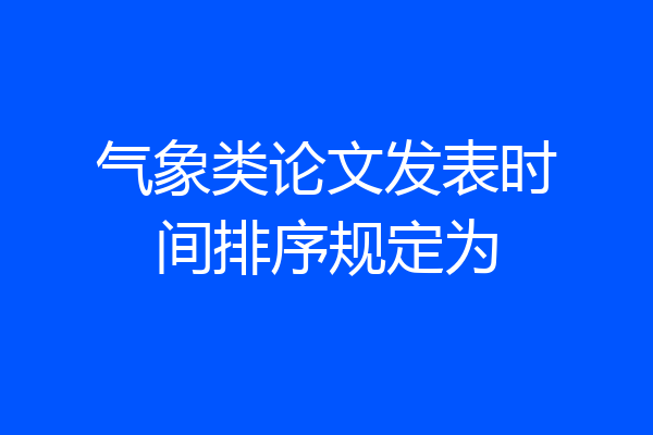 气象类论文发表时间排序规定为
