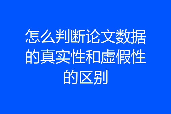 怎么判断论文数据的真实性和虚假性的区别