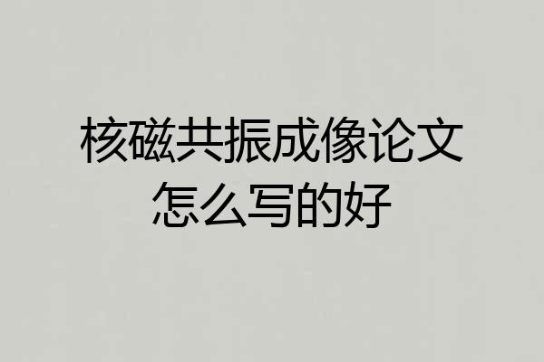 核磁共振成像论文怎么写的好