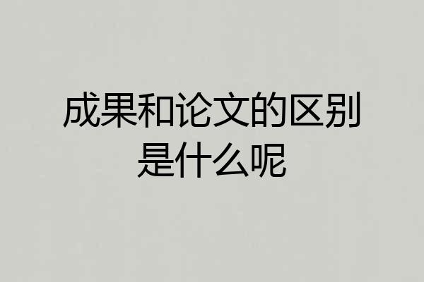 成果和论文的区别是什么呢