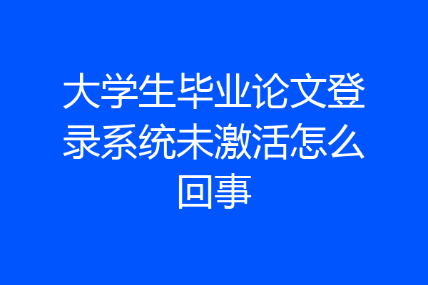 大学生毕业论文登录系统未激活怎么回事