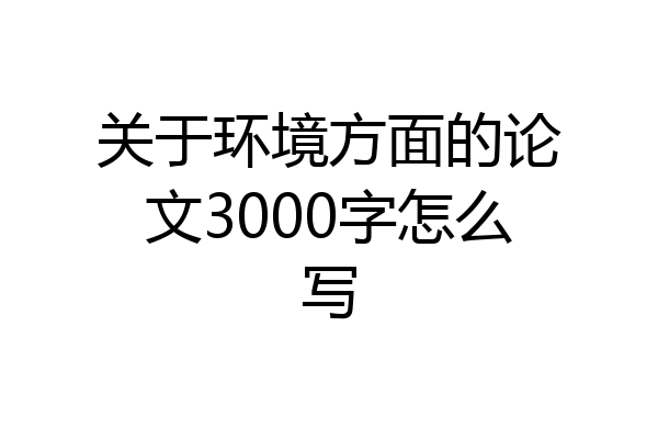 关于环境方面的论文3000字怎么写