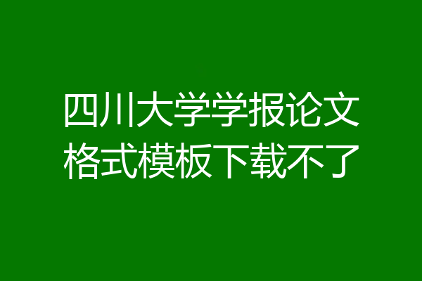 四川大学学报论文格式模板下载不了