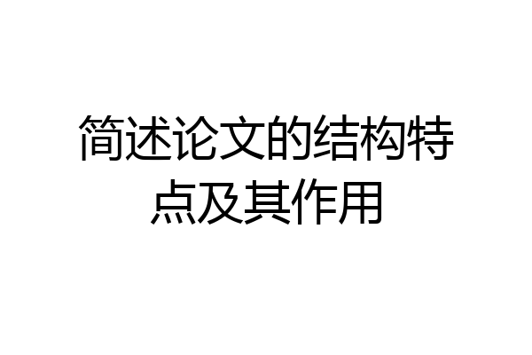 简述论文的结构特点及其作用