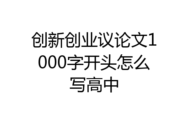 创新创业议论文1000字开头怎么写高中