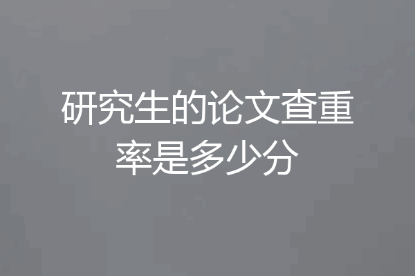 研究生的论文查重率是多少分