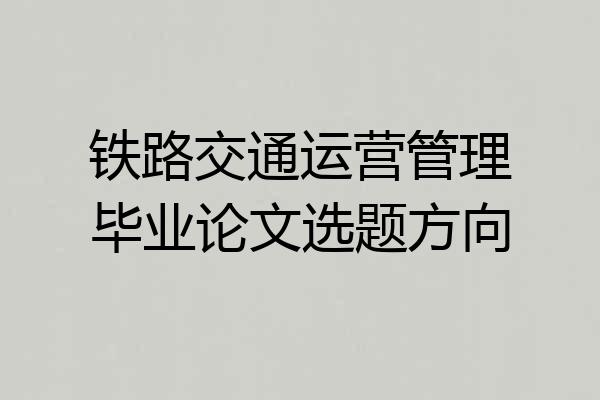 铁路交通运营管理毕业论文选题方向