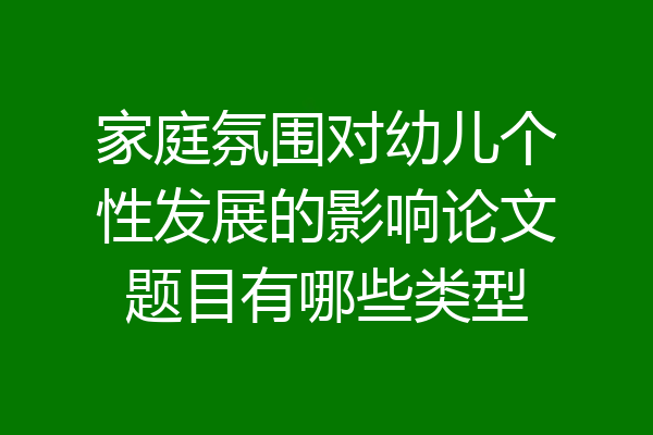 家庭氛围对幼儿个性发展的影响论文题目有哪些类型