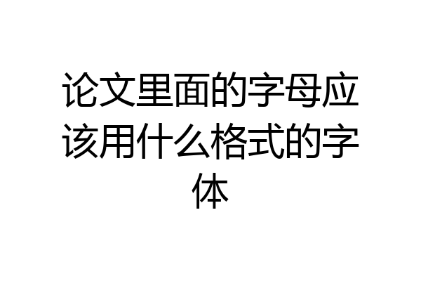 论文里面的字母应该用什么格式的字体