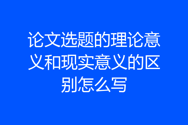 论文选题的理论意义和现实意义的区别怎么写