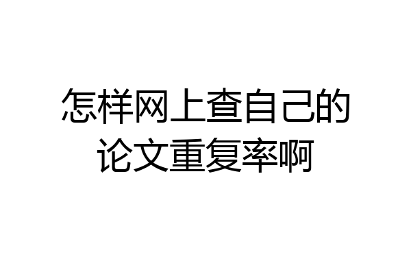怎样网上查自己的论文重复率啊