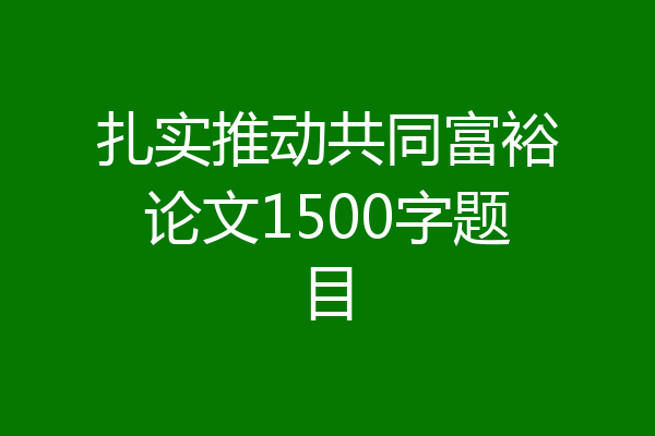 扎实推动共同富裕论文1500字题目