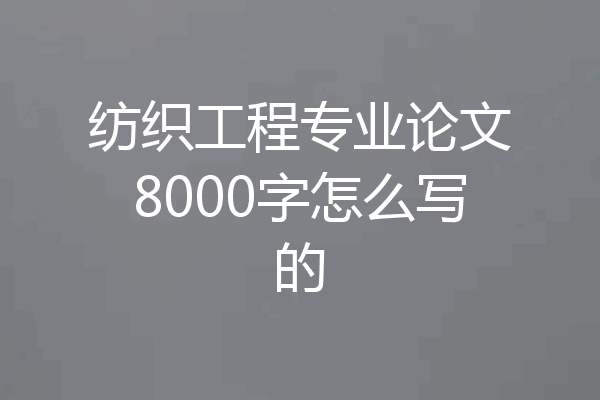 纺织工程专业论文8000字怎么写的
