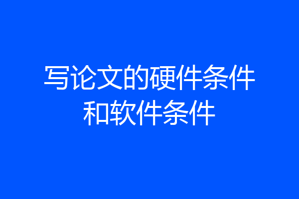 写论文的硬件条件和软件条件