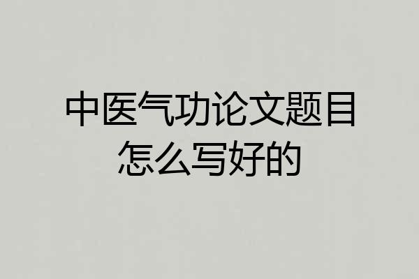 中医气功论文题目怎么写好的