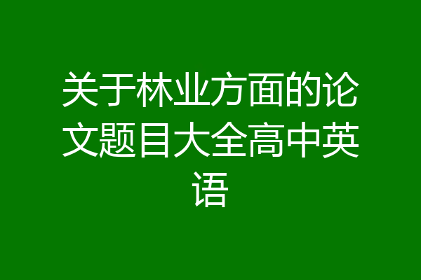 关于林业方面的论文题目大全高中英语