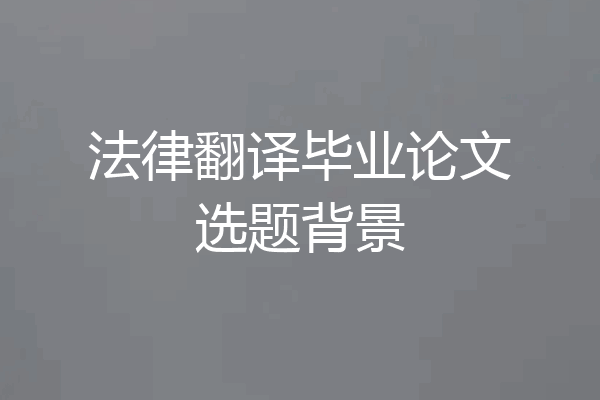 法律翻译毕业论文选题背景