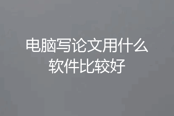 电脑写论文用什么软件比较好