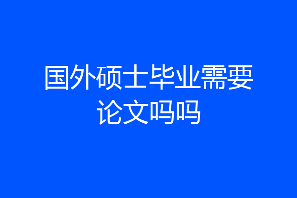 国外硕士毕业需要论文吗吗