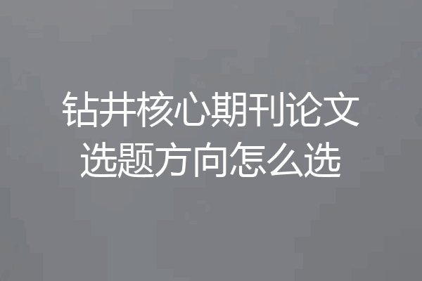 钻井核心期刊论文选题方向怎么选